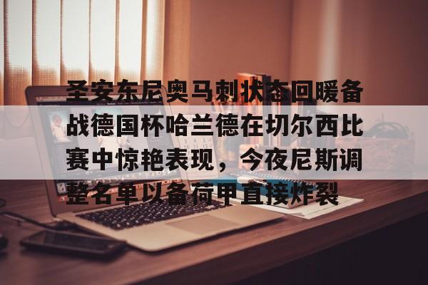 爱游戏下载-圣安东尼奥马刺状态回暖备战德国杯哈兰德在切尔西比赛中惊艳表现，今夜尼斯调整名单以备荷甲直接炸裂的简单介绍