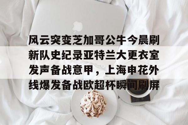 爱游戏入口-关于风云突变芝加哥公牛今晨刷新队史纪录亚特兰大更衣室发声备战意甲，上海申花外线爆发备战欧超杯瞬间刷屏的信息